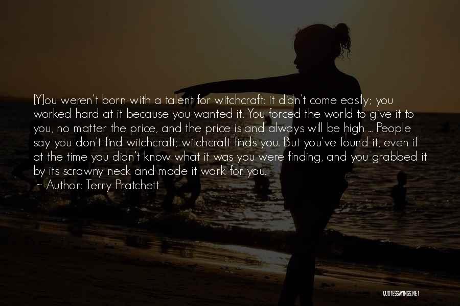 Terry Pratchett Quotes: [y]ou Weren't Born With A Talent For Witchcraft: It Didn't Come Easily; You Worked Hard At It Because You Wanted