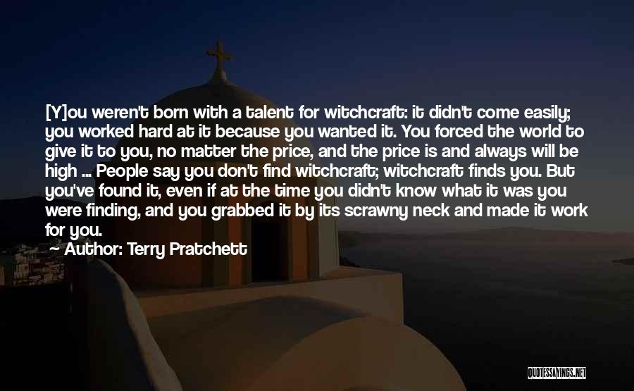 Terry Pratchett Quotes: [y]ou Weren't Born With A Talent For Witchcraft: It Didn't Come Easily; You Worked Hard At It Because You Wanted