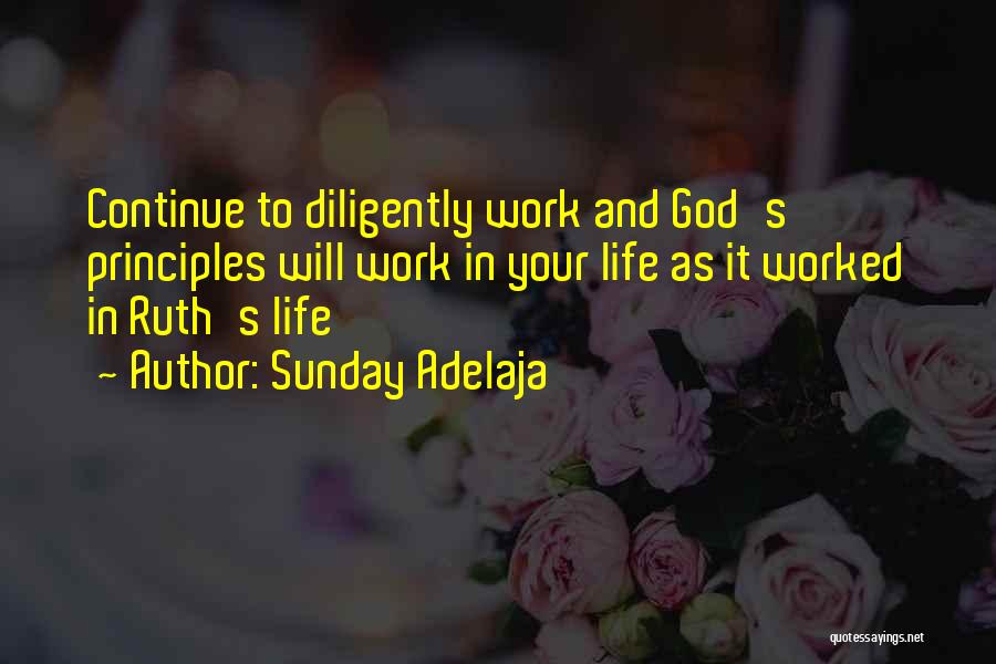 Sunday Adelaja Quotes: Continue To Diligently Work And God's Principles Will Work In Your Life As It Worked In Ruth's Life