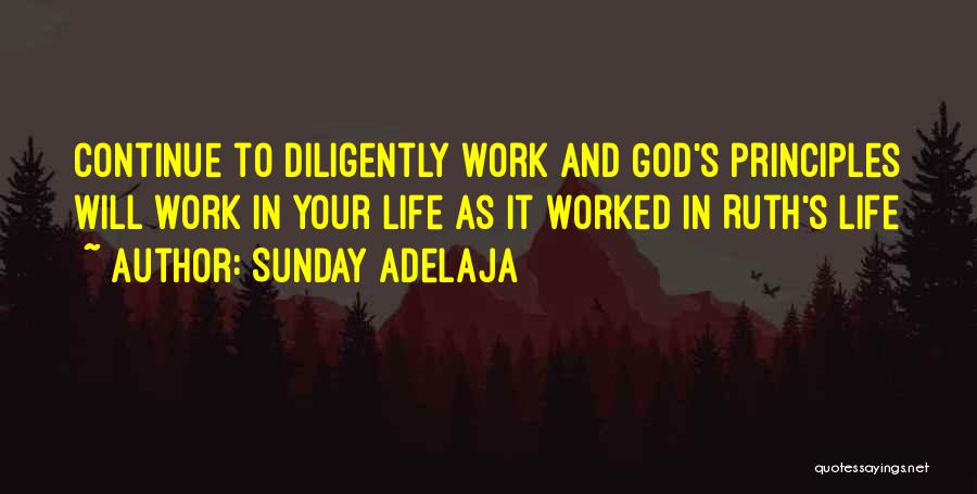 Sunday Adelaja Quotes: Continue To Diligently Work And God's Principles Will Work In Your Life As It Worked In Ruth's Life