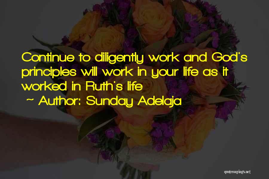 Sunday Adelaja Quotes: Continue To Diligently Work And God's Principles Will Work In Your Life As It Worked In Ruth's Life