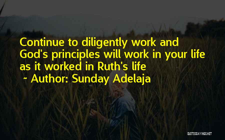 Sunday Adelaja Quotes: Continue To Diligently Work And God's Principles Will Work In Your Life As It Worked In Ruth's Life