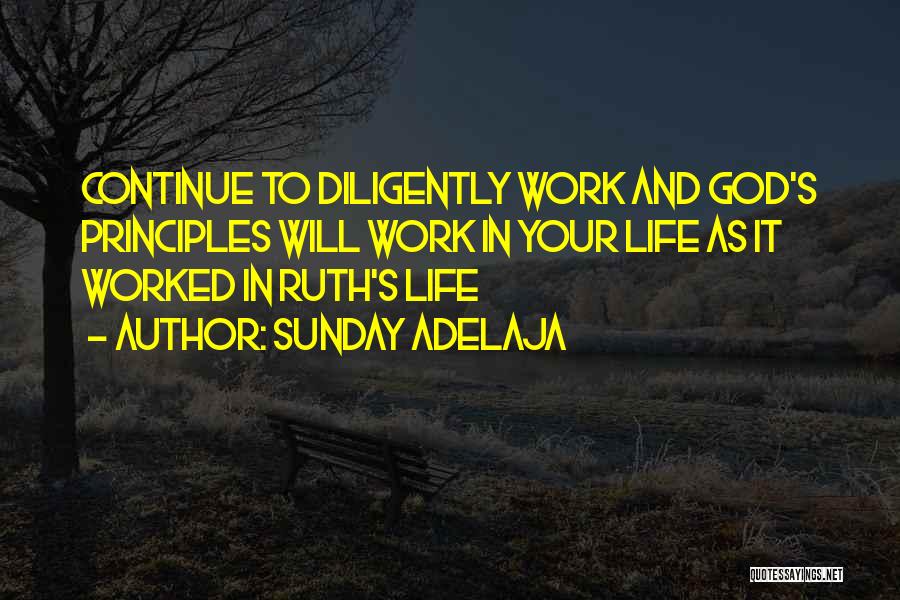 Sunday Adelaja Quotes: Continue To Diligently Work And God's Principles Will Work In Your Life As It Worked In Ruth's Life