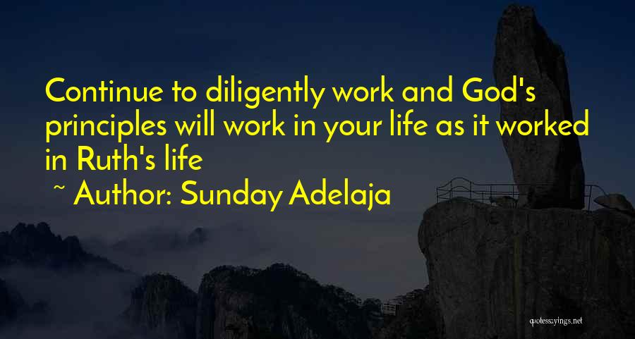 Sunday Adelaja Quotes: Continue To Diligently Work And God's Principles Will Work In Your Life As It Worked In Ruth's Life