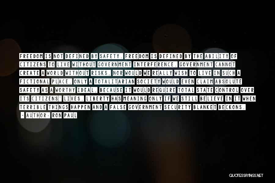Ron Paul Quotes: Freedom Is Not Defined By Safety. Freedom Is Defined By The Ability Of Citizens To Live Without Government Interference. Government