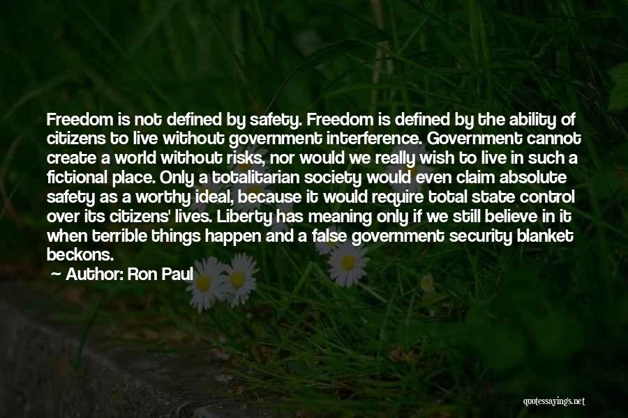 Ron Paul Quotes: Freedom Is Not Defined By Safety. Freedom Is Defined By The Ability Of Citizens To Live Without Government Interference. Government