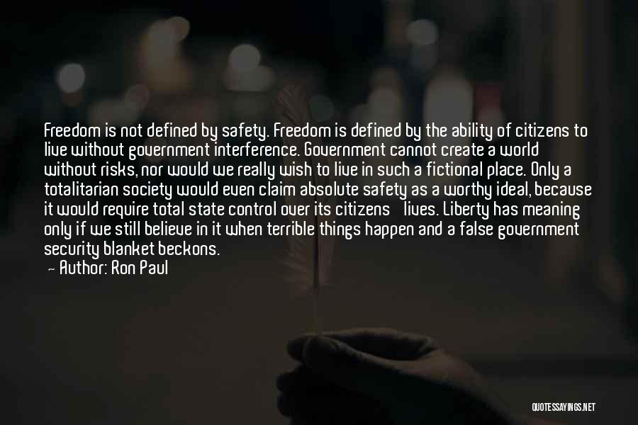 Ron Paul Quotes: Freedom Is Not Defined By Safety. Freedom Is Defined By The Ability Of Citizens To Live Without Government Interference. Government