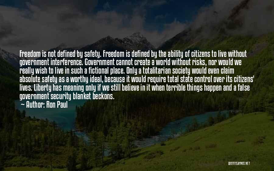 Ron Paul Quotes: Freedom Is Not Defined By Safety. Freedom Is Defined By The Ability Of Citizens To Live Without Government Interference. Government