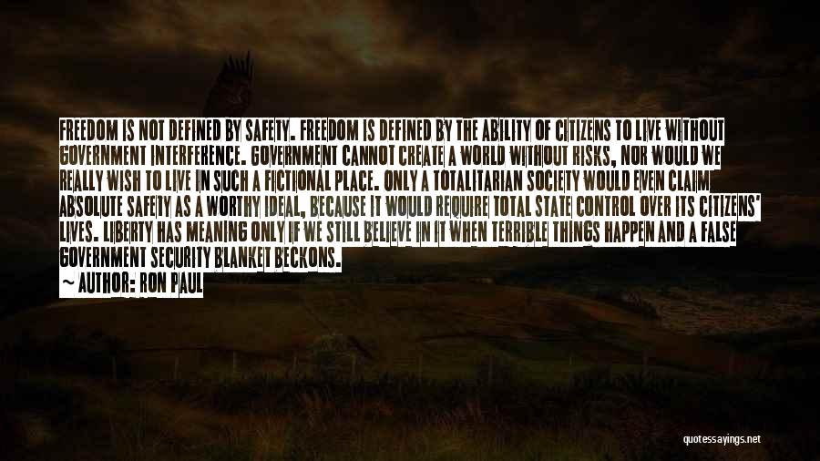 Ron Paul Quotes: Freedom Is Not Defined By Safety. Freedom Is Defined By The Ability Of Citizens To Live Without Government Interference. Government