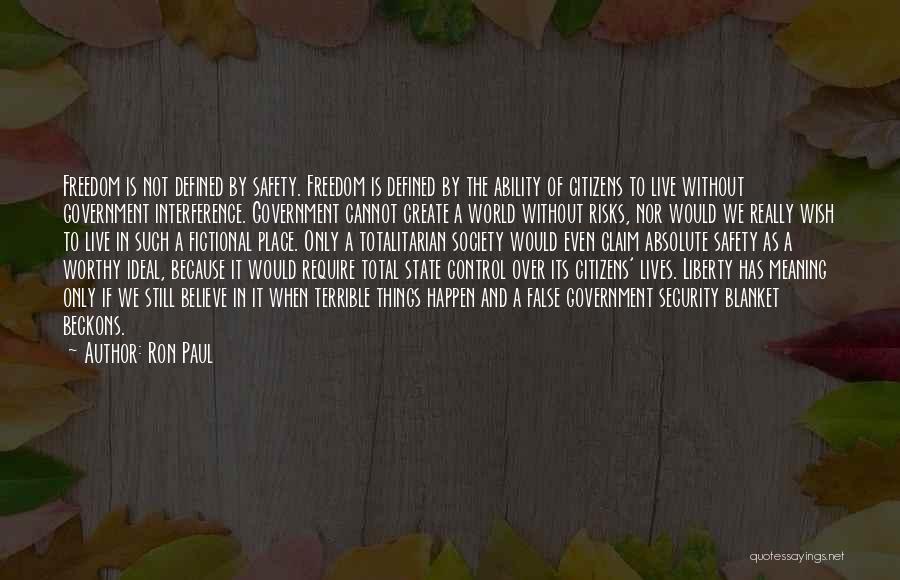 Ron Paul Quotes: Freedom Is Not Defined By Safety. Freedom Is Defined By The Ability Of Citizens To Live Without Government Interference. Government