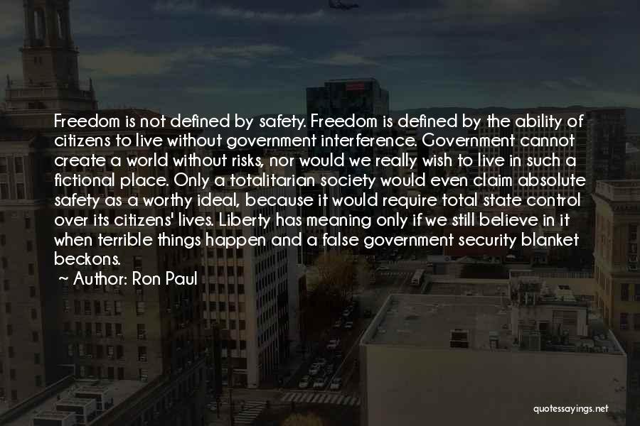 Ron Paul Quotes: Freedom Is Not Defined By Safety. Freedom Is Defined By The Ability Of Citizens To Live Without Government Interference. Government