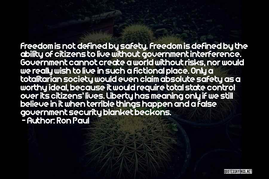Ron Paul Quotes: Freedom Is Not Defined By Safety. Freedom Is Defined By The Ability Of Citizens To Live Without Government Interference. Government