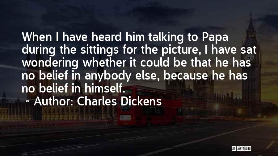 Charles Dickens Quotes: When I Have Heard Him Talking To Papa During The Sittings For The Picture, I Have Sat Wondering Whether It