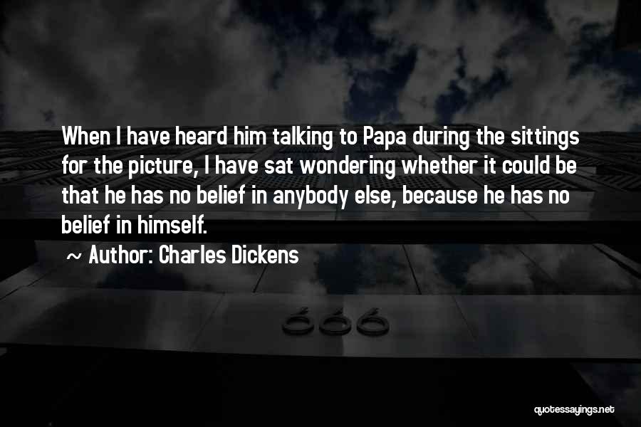 Charles Dickens Quotes: When I Have Heard Him Talking To Papa During The Sittings For The Picture, I Have Sat Wondering Whether It