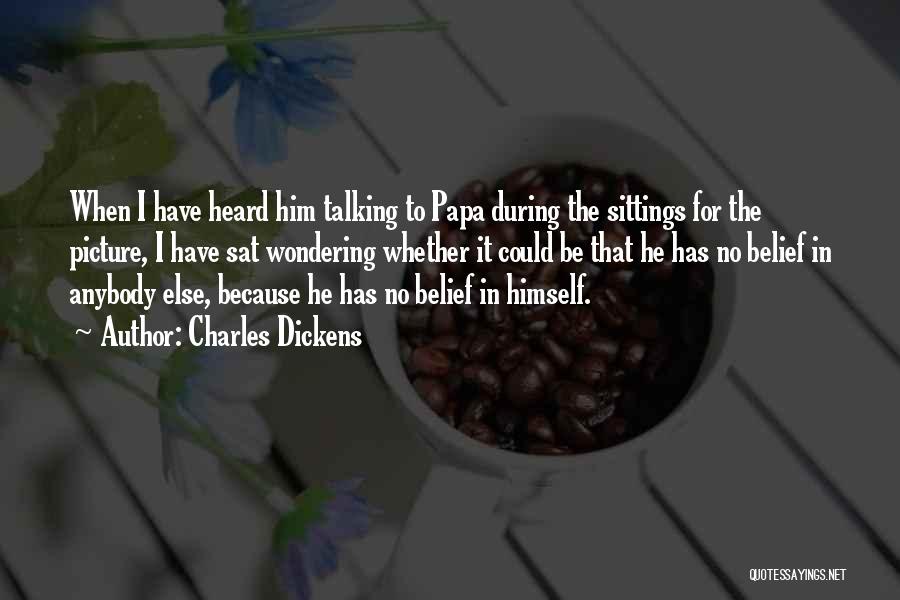 Charles Dickens Quotes: When I Have Heard Him Talking To Papa During The Sittings For The Picture, I Have Sat Wondering Whether It