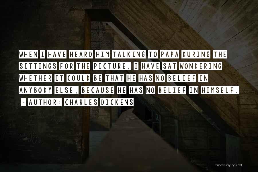 Charles Dickens Quotes: When I Have Heard Him Talking To Papa During The Sittings For The Picture, I Have Sat Wondering Whether It