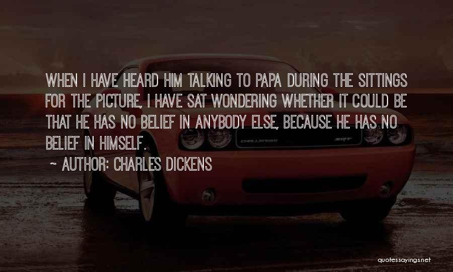 Charles Dickens Quotes: When I Have Heard Him Talking To Papa During The Sittings For The Picture, I Have Sat Wondering Whether It