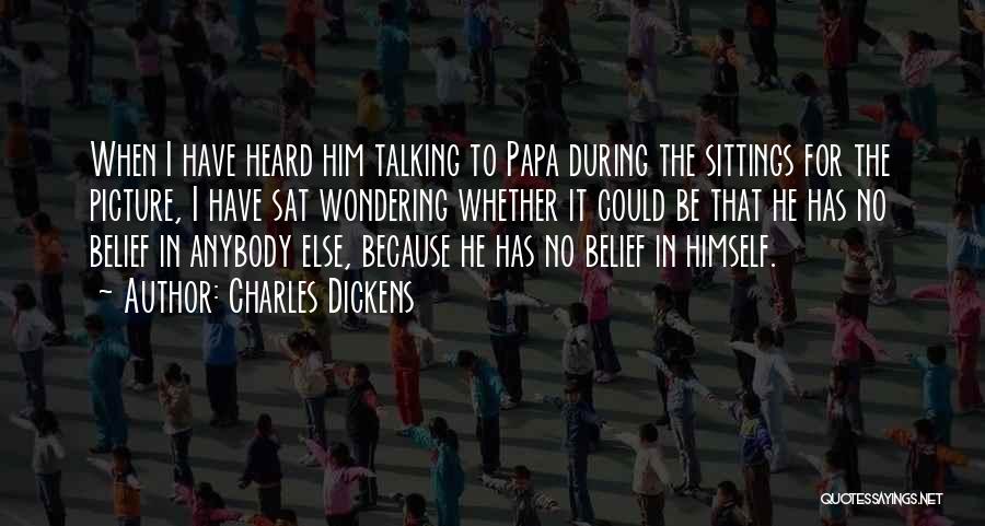 Charles Dickens Quotes: When I Have Heard Him Talking To Papa During The Sittings For The Picture, I Have Sat Wondering Whether It