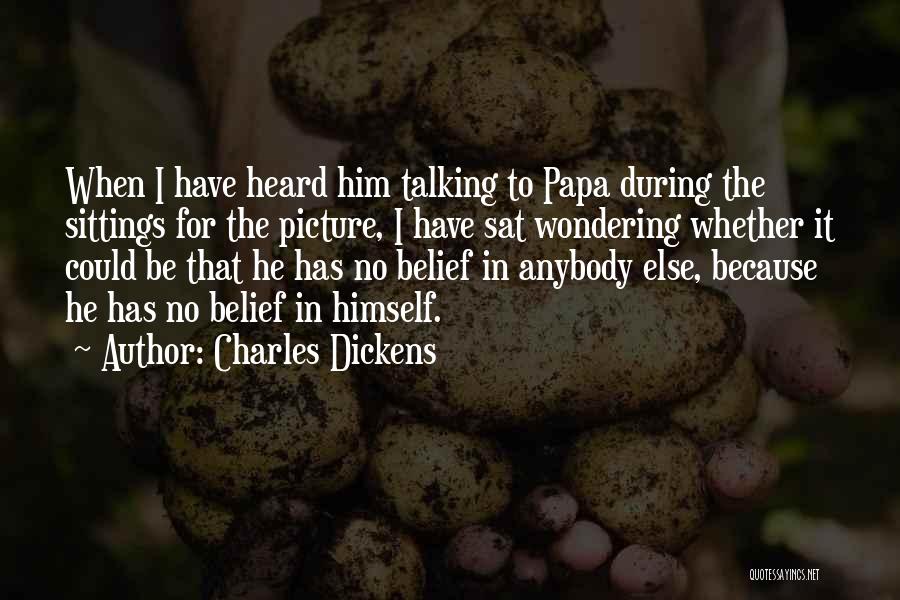 Charles Dickens Quotes: When I Have Heard Him Talking To Papa During The Sittings For The Picture, I Have Sat Wondering Whether It