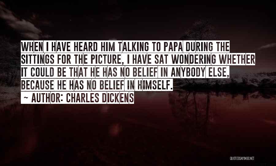 Charles Dickens Quotes: When I Have Heard Him Talking To Papa During The Sittings For The Picture, I Have Sat Wondering Whether It