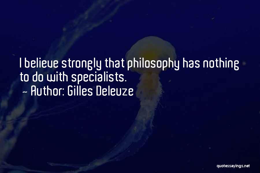 Gilles Deleuze Quotes: I Believe Strongly That Philosophy Has Nothing To Do With Specialists.