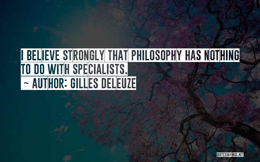 Gilles Deleuze Quotes: I Believe Strongly That Philosophy Has Nothing To Do With Specialists.
