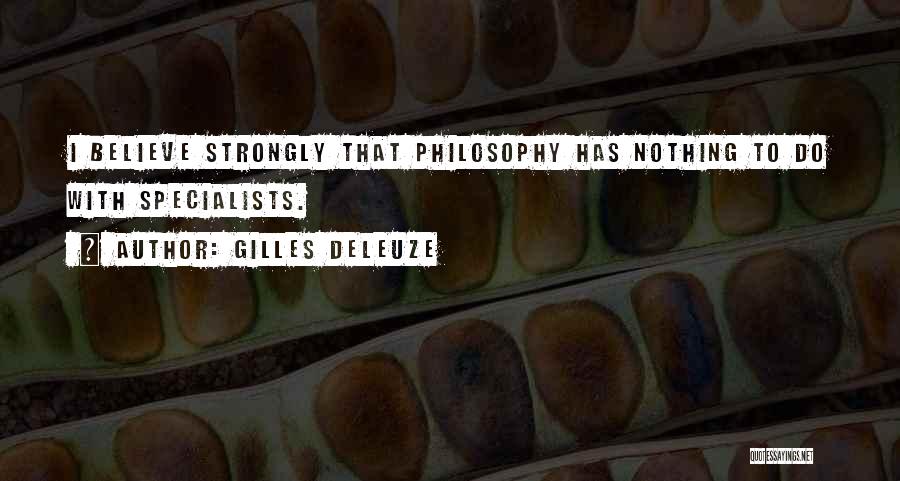 Gilles Deleuze Quotes: I Believe Strongly That Philosophy Has Nothing To Do With Specialists.