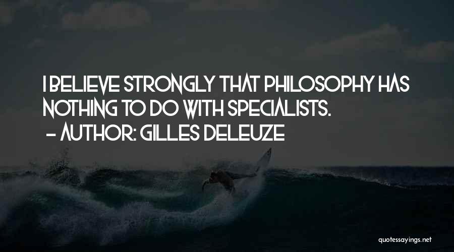 Gilles Deleuze Quotes: I Believe Strongly That Philosophy Has Nothing To Do With Specialists.