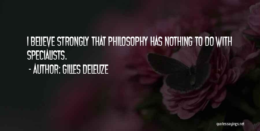 Gilles Deleuze Quotes: I Believe Strongly That Philosophy Has Nothing To Do With Specialists.