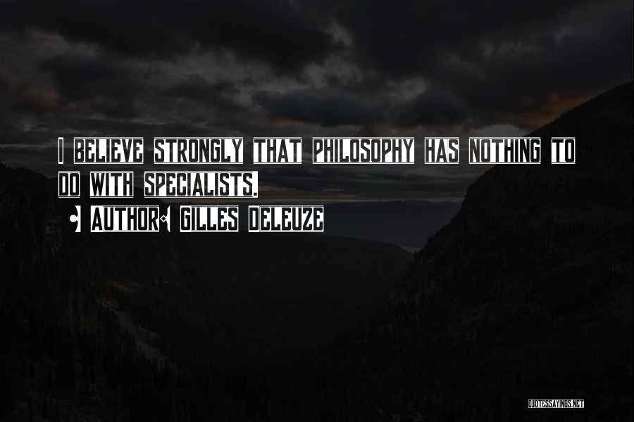 Gilles Deleuze Quotes: I Believe Strongly That Philosophy Has Nothing To Do With Specialists.
