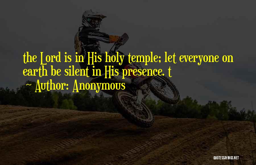 Anonymous Quotes: The Lord Is In His Holy Temple; Let Everyone On Earth Be Silent In His Presence. T