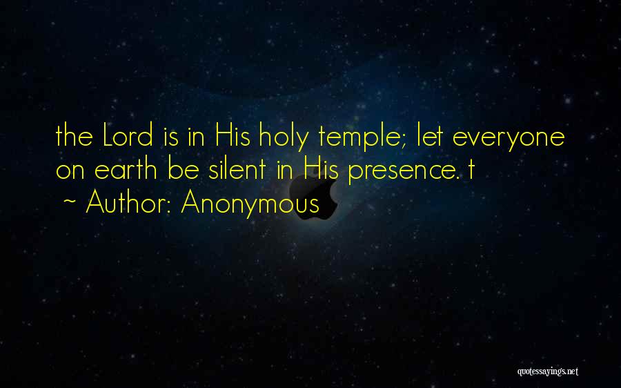 Anonymous Quotes: The Lord Is In His Holy Temple; Let Everyone On Earth Be Silent In His Presence. T