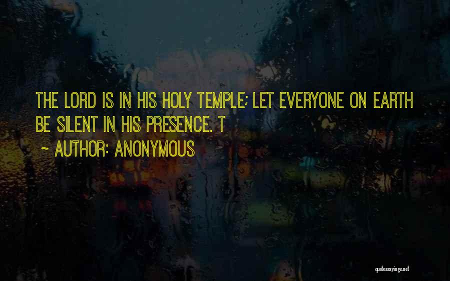 Anonymous Quotes: The Lord Is In His Holy Temple; Let Everyone On Earth Be Silent In His Presence. T
