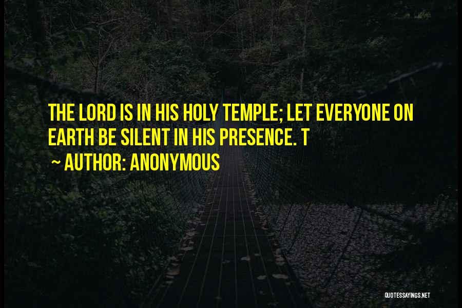 Anonymous Quotes: The Lord Is In His Holy Temple; Let Everyone On Earth Be Silent In His Presence. T