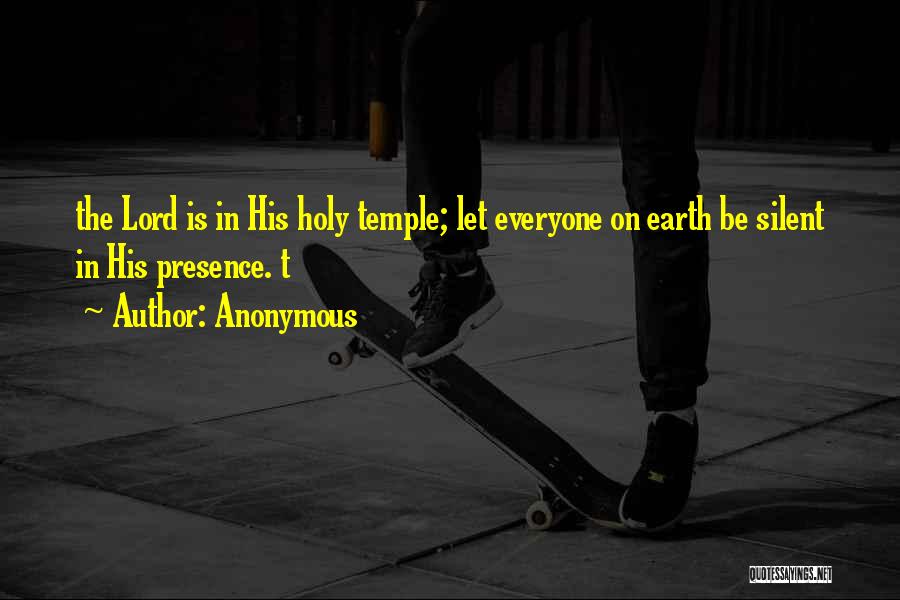 Anonymous Quotes: The Lord Is In His Holy Temple; Let Everyone On Earth Be Silent In His Presence. T