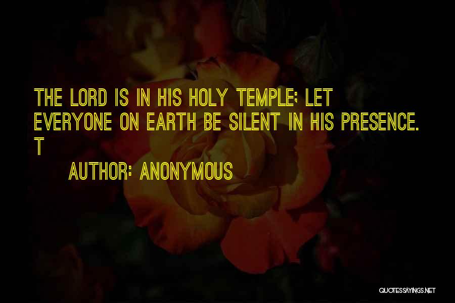 Anonymous Quotes: The Lord Is In His Holy Temple; Let Everyone On Earth Be Silent In His Presence. T