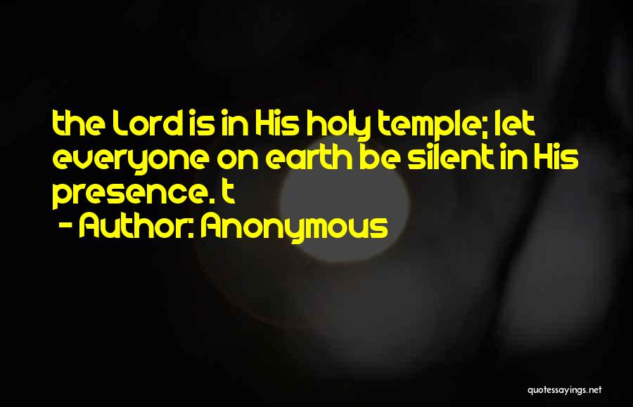 Anonymous Quotes: The Lord Is In His Holy Temple; Let Everyone On Earth Be Silent In His Presence. T