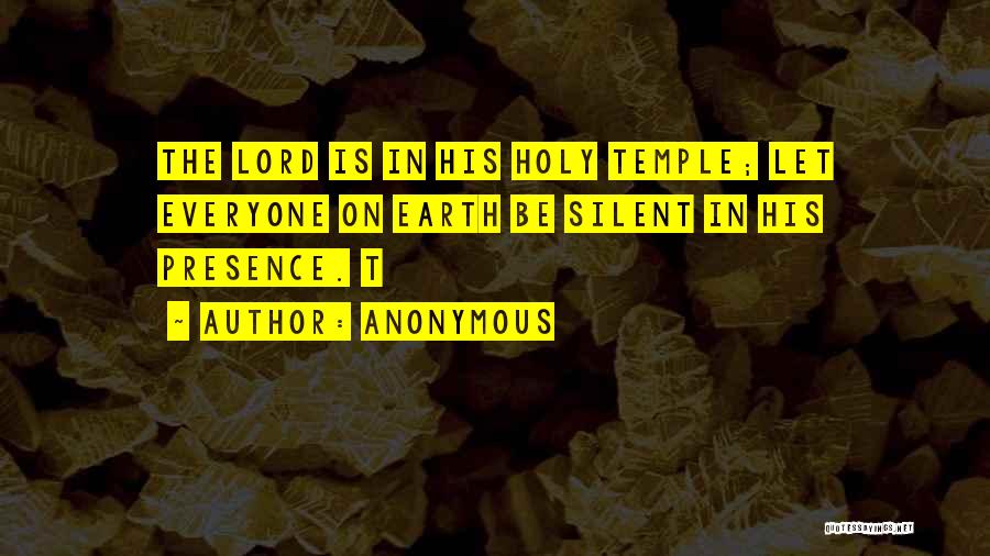 Anonymous Quotes: The Lord Is In His Holy Temple; Let Everyone On Earth Be Silent In His Presence. T