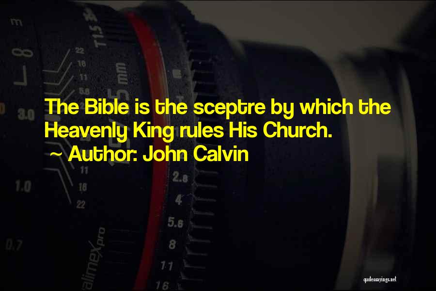 John Calvin Quotes: The Bible Is The Sceptre By Which The Heavenly King Rules His Church.