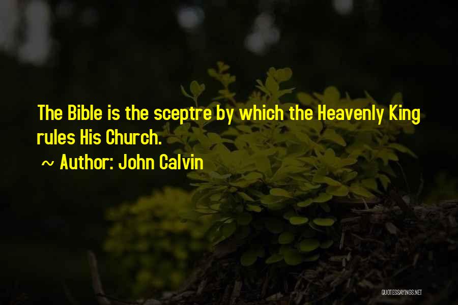 John Calvin Quotes: The Bible Is The Sceptre By Which The Heavenly King Rules His Church.