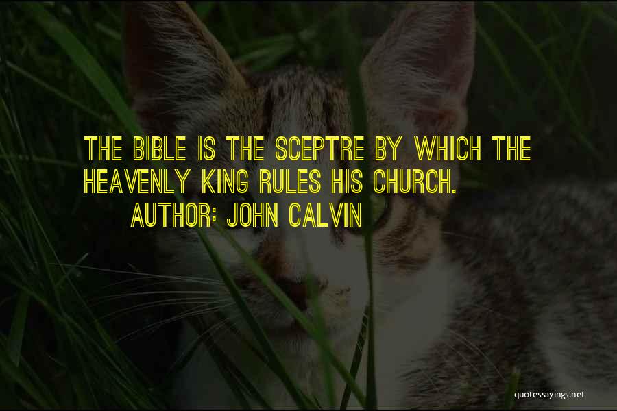 John Calvin Quotes: The Bible Is The Sceptre By Which The Heavenly King Rules His Church.