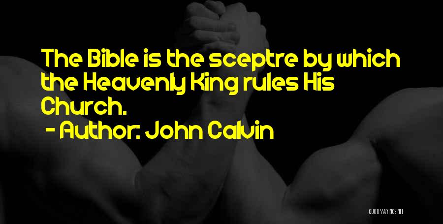 John Calvin Quotes: The Bible Is The Sceptre By Which The Heavenly King Rules His Church.