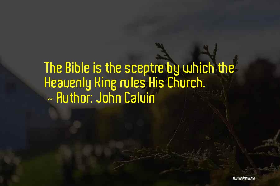 John Calvin Quotes: The Bible Is The Sceptre By Which The Heavenly King Rules His Church.