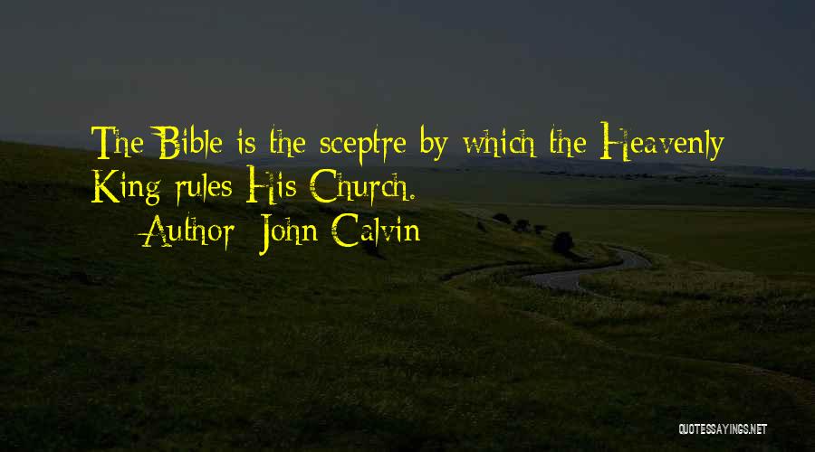 John Calvin Quotes: The Bible Is The Sceptre By Which The Heavenly King Rules His Church.