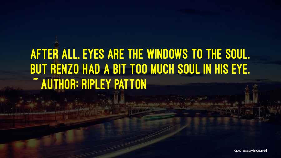 Ripley Patton Quotes: After All, Eyes Are The Windows To The Soul. But Renzo Had A Bit Too Much Soul In His Eye.