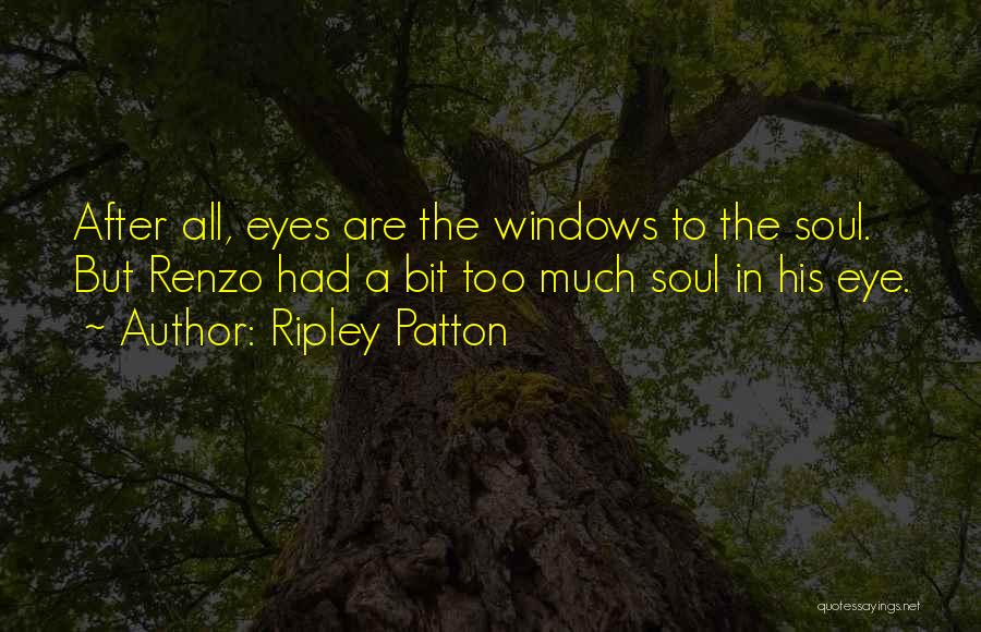 Ripley Patton Quotes: After All, Eyes Are The Windows To The Soul. But Renzo Had A Bit Too Much Soul In His Eye.