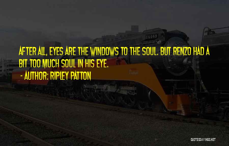 Ripley Patton Quotes: After All, Eyes Are The Windows To The Soul. But Renzo Had A Bit Too Much Soul In His Eye.