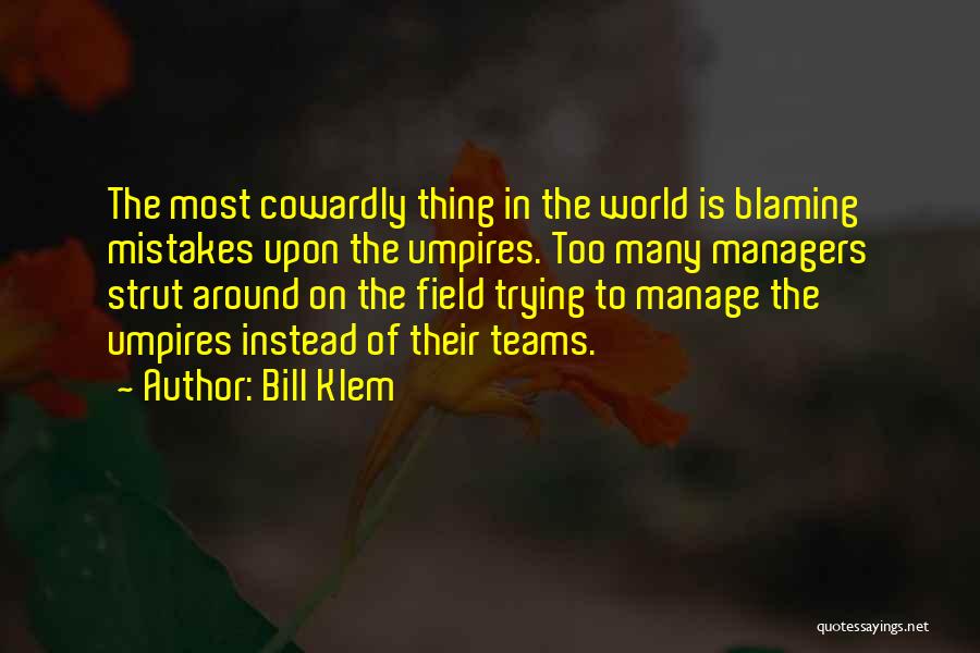 Bill Klem Quotes: The Most Cowardly Thing In The World Is Blaming Mistakes Upon The Umpires. Too Many Managers Strut Around On The