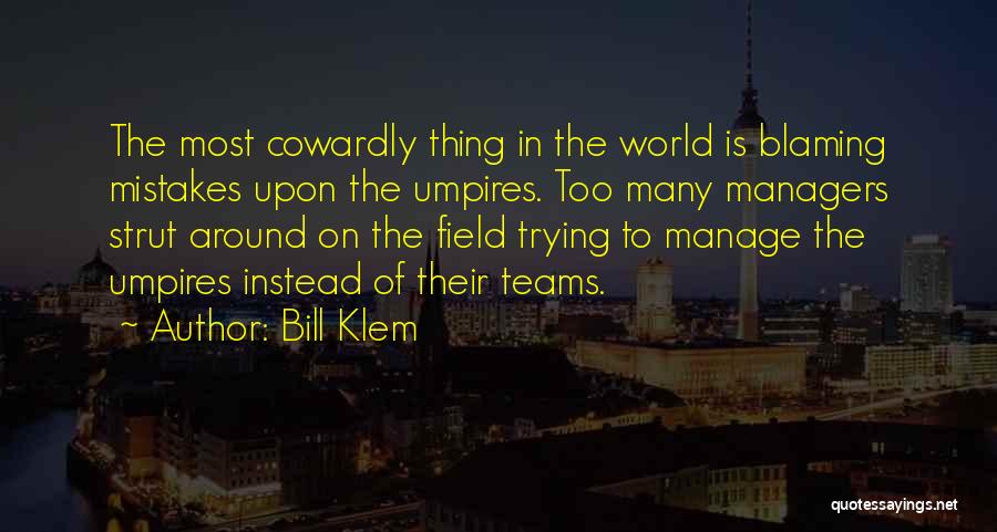 Bill Klem Quotes: The Most Cowardly Thing In The World Is Blaming Mistakes Upon The Umpires. Too Many Managers Strut Around On The