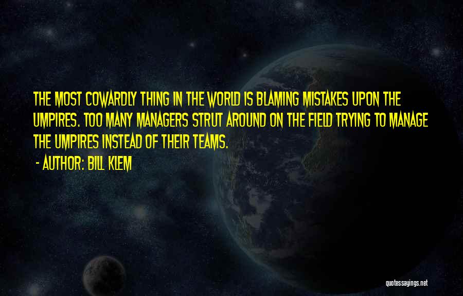 Bill Klem Quotes: The Most Cowardly Thing In The World Is Blaming Mistakes Upon The Umpires. Too Many Managers Strut Around On The